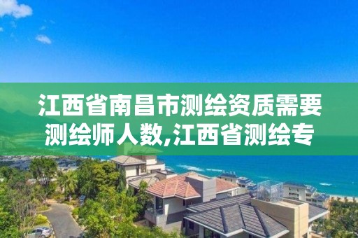 江西省南昌市測繪資質需要測繪師人數,江西省測繪專業工程師資格條件