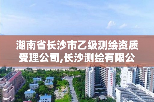 湖南省長沙市乙級測繪資質(zhì)受理公司,長沙測繪有限公司