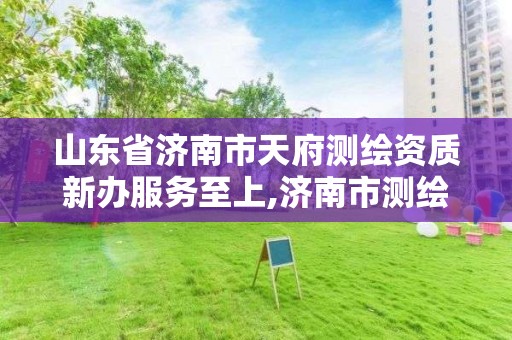 山東省濟南市天府測繪資質新辦服務至上,濟南市測繪收費標準