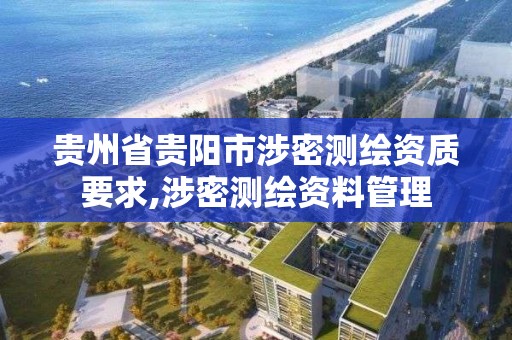 貴州省貴陽市涉密測繪資質要求,涉密測繪資料管理