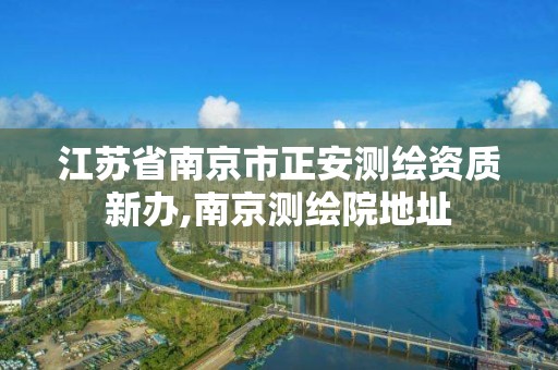 江蘇省南京市正安測繪資質新辦,南京測繪院地址