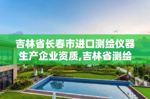 吉林省長春市進口測繪儀器生產企業資質,吉林省測繪公司排名。