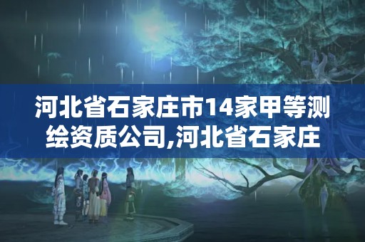 河北省石家莊市14家甲等測繪資質(zhì)公司,河北省石家莊市14家甲等測繪資質(zhì)公司名單。