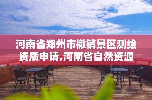 河南省鄭州市撤銷景區測繪資質申請,河南省自然資源廳關于延長測繪資質證書有效期的公告