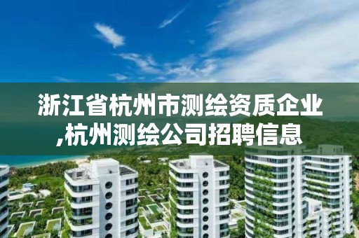 浙江省杭州市測繪資質(zhì)企業(yè),杭州測繪公司招聘信息