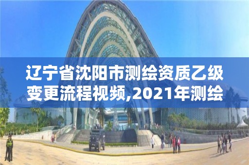 遼寧省沈陽市測繪資質乙級變更流程視頻,2021年測繪乙級資質申報制度。