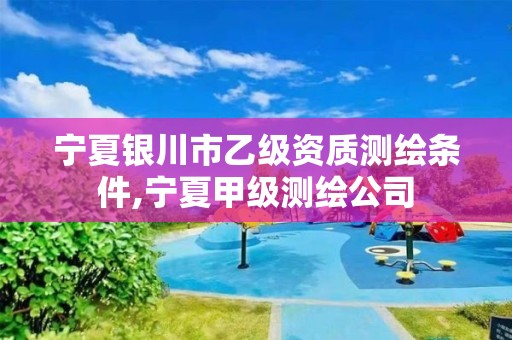 寧夏銀川市乙級資質(zhì)測繪條件,寧夏甲級測繪公司