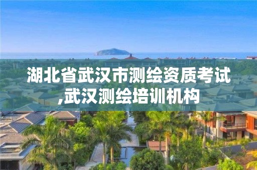 湖北省武漢市測繪資質(zhì)考試,武漢測繪培訓(xùn)機構(gòu)