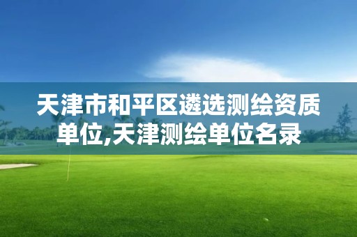 天津市和平區遴選測繪資質單位,天津測繪單位名錄