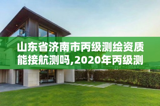 山東省濟(jì)南市丙級測繪資質(zhì)能接航測嗎,2020年丙級測繪資質(zhì)會取消嗎