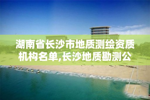 湖南省長沙市地質測繪資質機構名單,長沙地質勘測公司