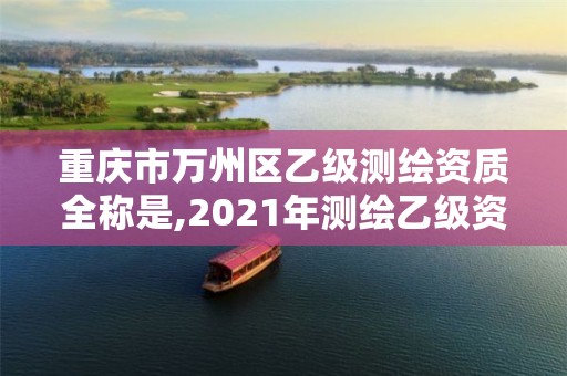 重慶市萬州區(qū)乙級測繪資質(zhì)全稱是,2021年測繪乙級資質(zhì)