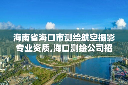 海南省海口市測繪航空攝影專業資質,海口測繪公司招聘。