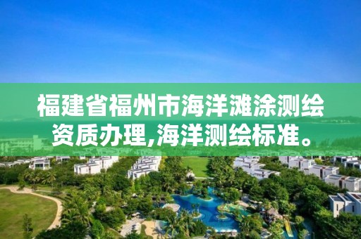 福建省福州市海洋灘涂測繪資質辦理,海洋測繪標準。