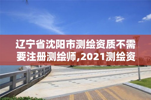 遼寧省沈陽市測繪資質不需要注冊測繪師,2021測繪資質要求