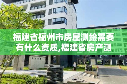 福建省福州市房屋測繪需要有什么資質,福建省房產測繪收費標準2019。