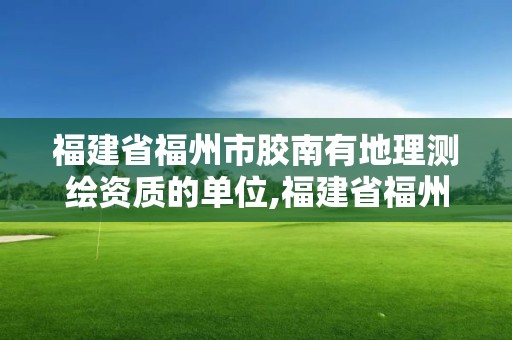 福建省福州市膠南有地理測繪資質的單位,福建省福州市膠南有地理測繪資質的單位嗎。