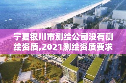 寧夏銀川市測(cè)繪公司沒(méi)有測(cè)繪資質(zhì),2021測(cè)繪資質(zhì)要求