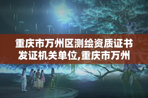 重慶市萬州區測繪資質證書發證機關單位,重慶市萬州區測繪資質證書發證機關單位是哪里。