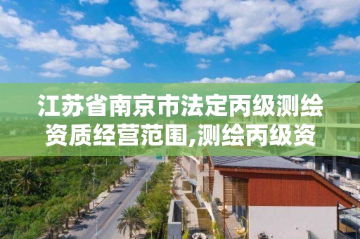 江蘇省南京市法定丙級測繪資質經營范圍,測繪丙級資質承接業務范圍。