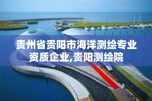 貴州省貴陽市海洋測繪專業資質企業,貴陽測繪院