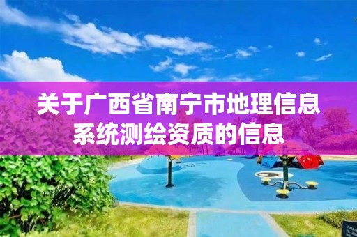 關(guān)于廣西省南寧市地理信息系統(tǒng)測繪資質(zhì)的信息