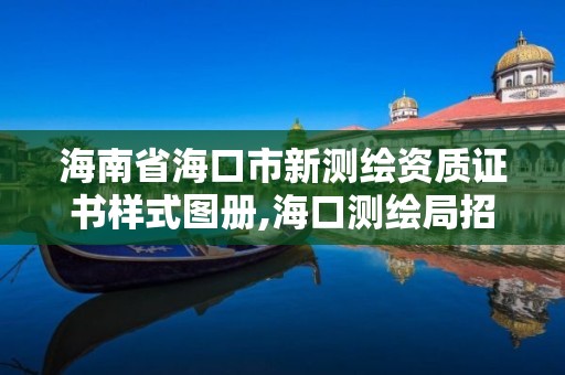 海南省?？谑行聹y繪資質證書樣式圖冊,?？跍y繪局招聘。