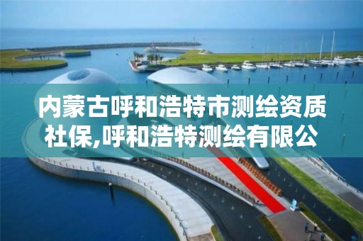 內蒙古呼和浩特市測繪資質社保,呼和浩特測繪有限公司