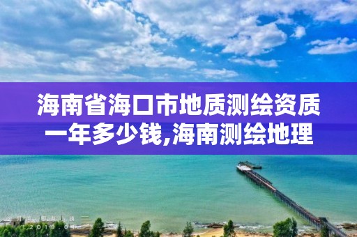 海南省海口市地質(zhì)測繪資質(zhì)一年多少錢,海南測繪地理信息