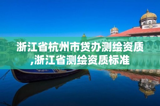 浙江省杭州市貸辦測繪資質,浙江省測繪資質標準