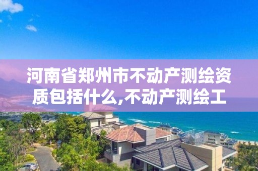 河南省鄭州市不動產測繪資質包括什么,不動產測繪工作怎么樣。