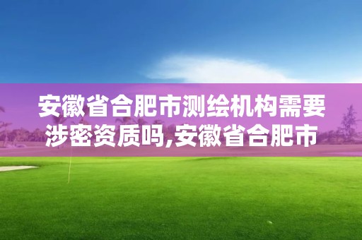 安徽省合肥市測繪機構需要涉密資質嗎,安徽省合肥市測繪機構需要涉密資質嗎現在