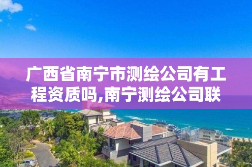 廣西省南寧市測繪公司有工程資質嗎,南寧測繪公司聯系電話