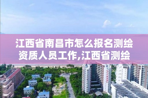 江西省南昌市怎么報名測繪資質人員工作,江西省測繪資質單位公示名單。