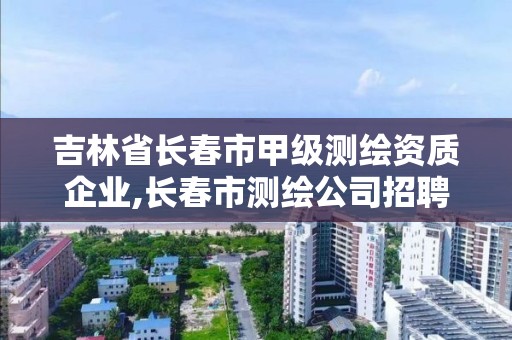 吉林省長春市甲級測繪資質企業,長春市測繪公司招聘