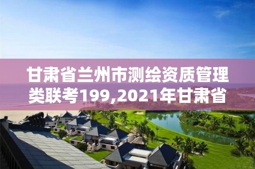 甘肅省蘭州市測繪資質管理類聯考199,2021年甘肅省測繪內招聘。