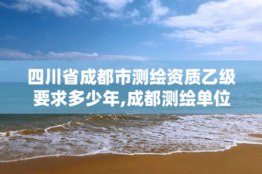 四川省成都市測繪資質乙級要求多少年,成都測繪單位。