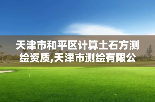 天津市和平區計算土石方測繪資質,天津市測繪有限公司。