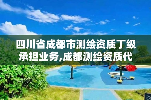 四川省成都市測繪資質丁級承擔業務,成都測繪資質代辦公司