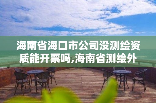 海南省海口市公司沒測繪資質(zhì)能開票嗎,海南省測繪外來單位是不是放開。