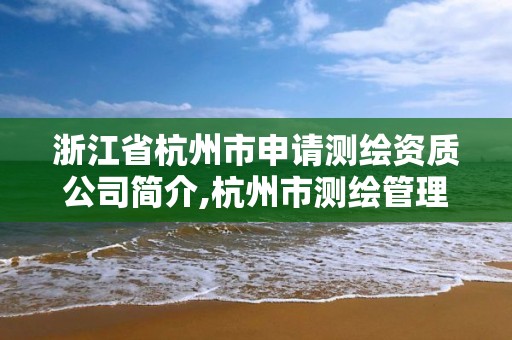 浙江省杭州市申請測繪資質公司簡介,杭州市測繪管理服務平臺