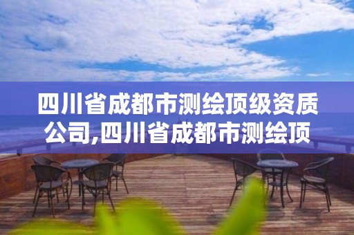 四川省成都市測繪頂級資質公司,四川省成都市測繪頂級資質公司有幾家