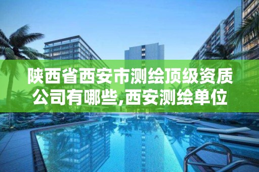 陜西省西安市測繪頂級資質公司有哪些,西安測繪單位排名