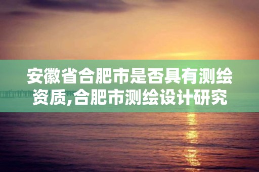 安徽省合肥市是否具有測繪資質,合肥市測繪設計研究院。