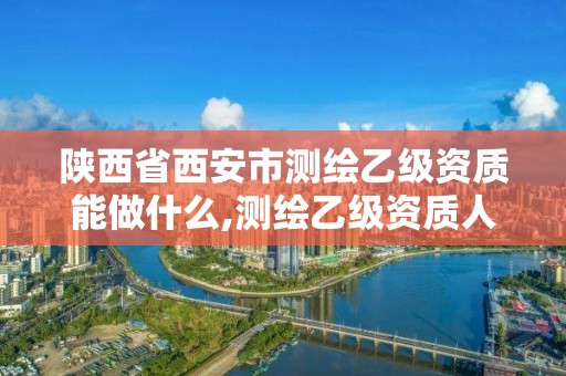 陜西省西安市測繪乙級資質能做什么,測繪乙級資質人員條件