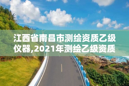 江西省南昌市測繪資質乙級儀器,2021年測繪乙級資質申報條件