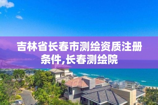 吉林省長春市測繪資質注冊條件,長春測繪院