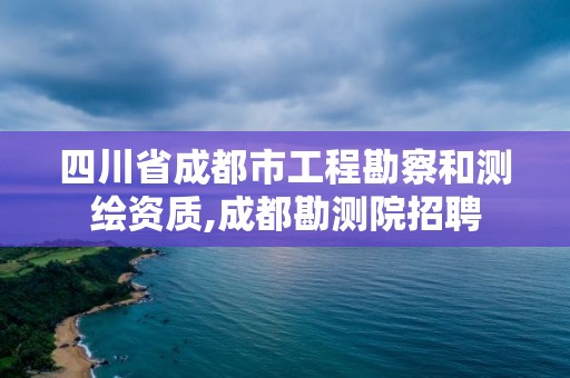 四川省成都市工程勘察和測(cè)繪資質(zhì),成都勘測(cè)院招聘