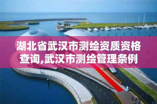 湖北省武漢市測繪資質資格查詢,武漢市測繪管理條例