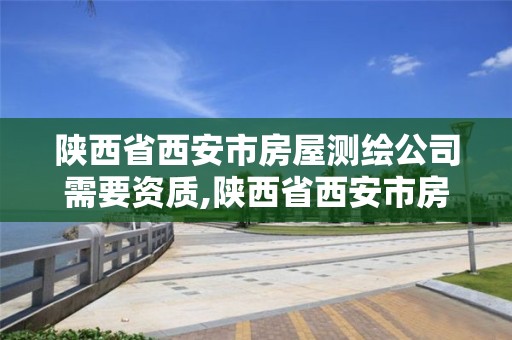 陜西省西安市房屋測繪公司需要資質,陜西省西安市房屋測繪公司需要資質證書嗎?